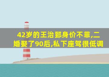 42岁的王治郅身价不菲,二婚娶了90后,私下座驾很低调