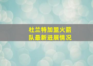 杜兰特加盟火箭队最新进展情况