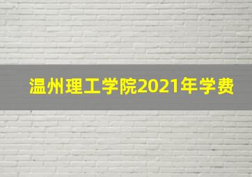 温州理工学院2021年学费