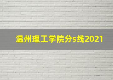 温州理工学院分s线2021